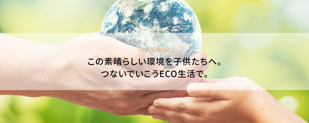 Our Mission この素晴らしい環境を子供たちへ。つないでいこうECO生活で。