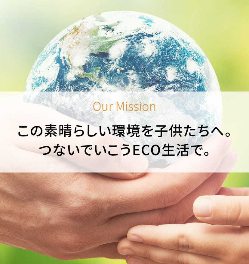 Our Mission この素晴らしい環境を子供たちへ。つないでいこうECO生活で。